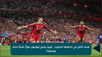 هدف قاتل في الدقيقة الأخيرة.. كييزا يمنح ليفربول فوزًا ثمينًا أمام بورنموث